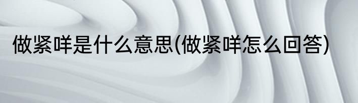 做紧咩是什么意思(做紧咩怎么回答)