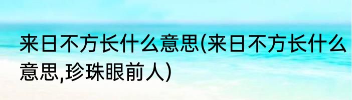来日不方长什么意思(来日不方长什么意思,珍珠眼前人)
