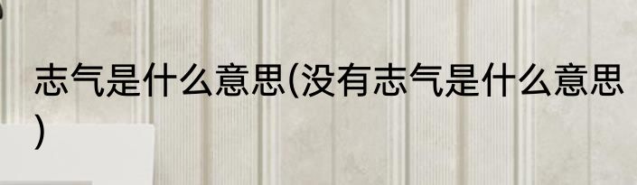 志气是什么意思(没有志气是什么意思)