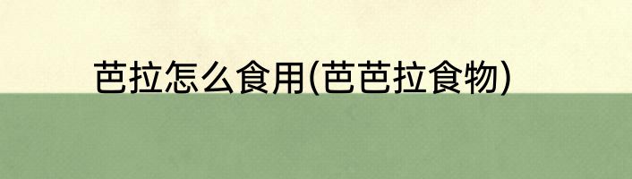 芭拉怎么食用(芭芭拉食物)