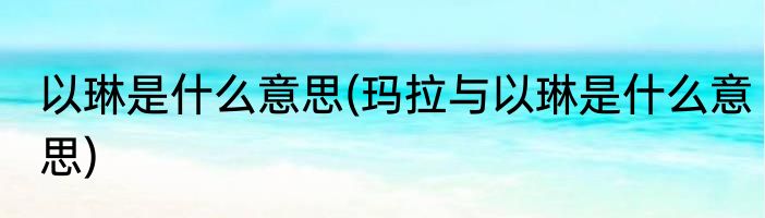 以琳是什么意思(玛拉与以琳是什么意思)