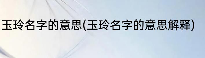 玉玲名字的意思(玉玲名字的意思解释)
