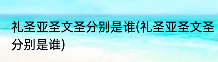 礼圣亚圣文圣分别是谁(礼圣亚圣文圣分别是谁)