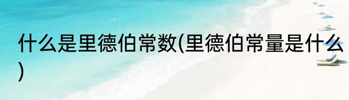 什么是里德伯常数(里德伯常量是什么)