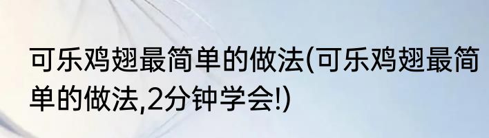 可乐鸡翅最简单的做法(可乐鸡翅最简单的做法,2分钟学会!)