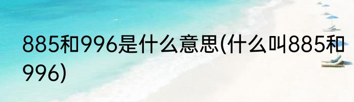 885和996是什么意思(什么叫885和996)