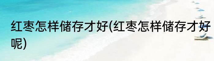 红枣怎样储存才好(红枣怎样储存才好呢)