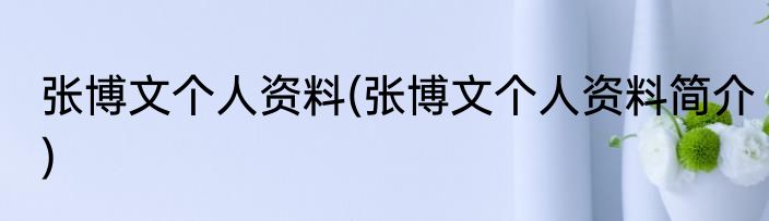张博文个人资料(张博文个人资料简介)