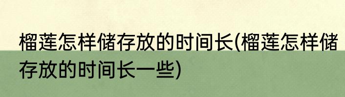 榴莲怎样储存放的时间长(榴莲怎样储存放的时间长一些)