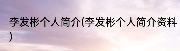 李发彬个人简介(李发彬个人简介资料)