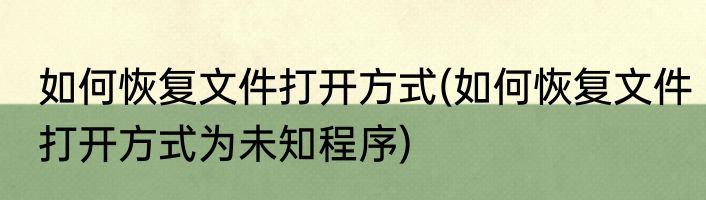 如何恢复文件打开方式(如何恢复文件打开方式为未知程序)