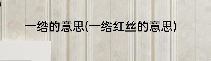 一绺的意思(一绺红丝的意思)