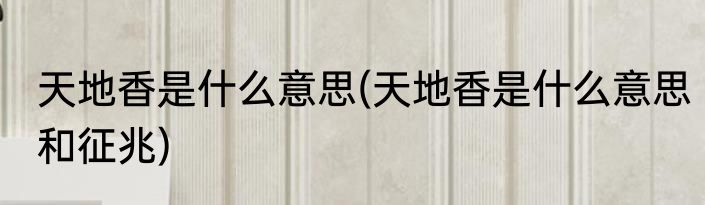 天地香是什么意思(天地香是什么意思和征兆)