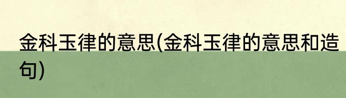 金科玉律的意思(金科玉律的意思和造句)