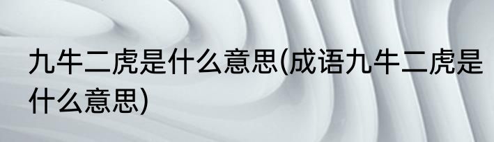九牛二虎是什么意思(成语九牛二虎是什么意思)