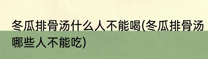 冬瓜排骨汤什么人不能喝(冬瓜排骨汤哪些人不能吃)