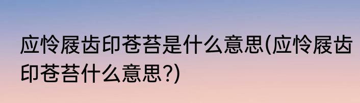 应怜屐齿印苍苔是什么意思(应怜屐齿印苍苔什么意思?)
