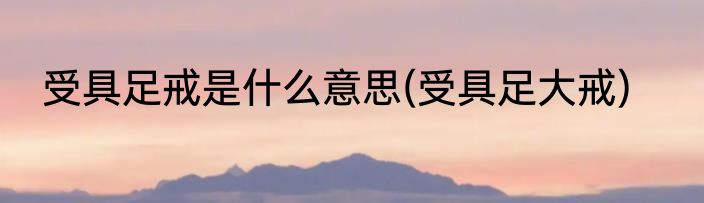 受具足戒是什么意思(受具足大戒)