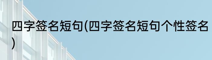 四字签名短句(四字签名短句个性签名)