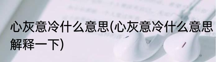 心灰意冷什么意思(心灰意冷什么意思解释一下)