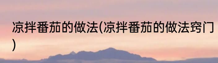 凉拌番茄的做法(凉拌番茄的做法窍门)