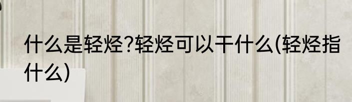 什么是轻烃?轻烃可以干什么(轻烃指什么)