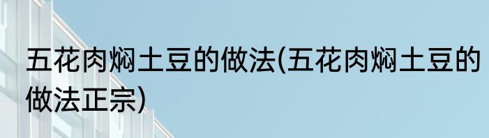 五花肉焖土豆的做法(五花肉焖土豆的做法正宗)