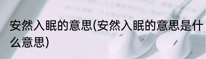 安然入眠的意思(安然入眠的意思是什么意思)