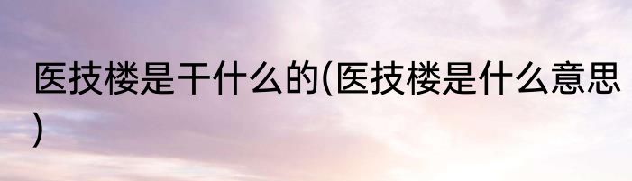 医技楼是干什么的(医技楼是什么意思)