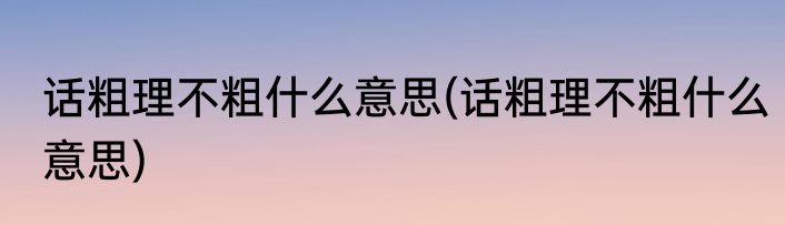 话粗理不粗什么意思(话粗理不粗什么意思)