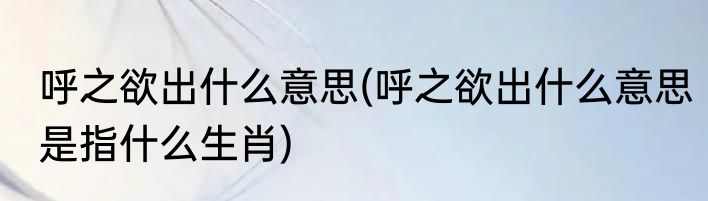 呼之欲出什么意思(呼之欲出什么意思是指什么生肖)