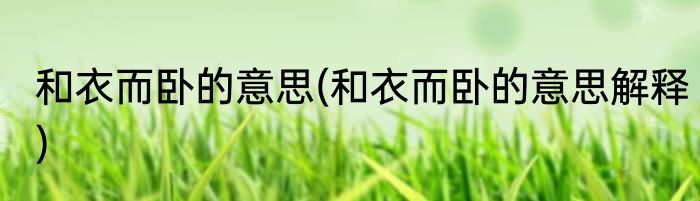 和衣而卧的意思(和衣而卧的意思解释)