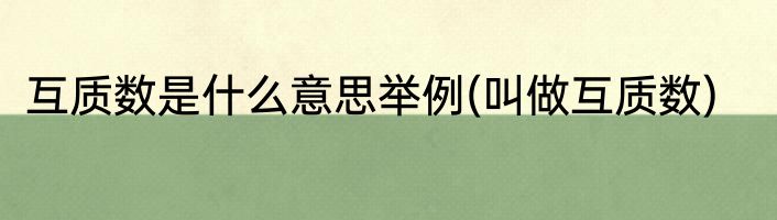 互质数是什么意思举例(叫做互质数)