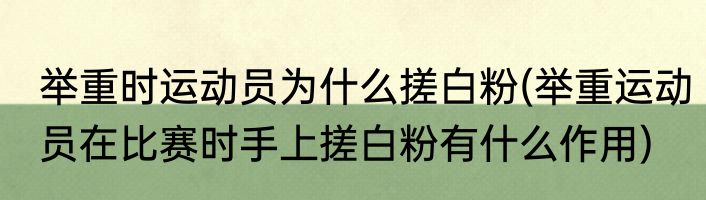 举重时运动员为什么搓白粉(举重运动员在比赛时手上搓白粉有什么作用)