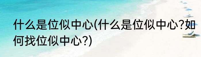什么是位似中心(什么是位似中心?如何找位似中心?)