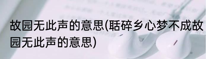 故园无此声的意思(聒碎乡心梦不成故园无此声的意思)