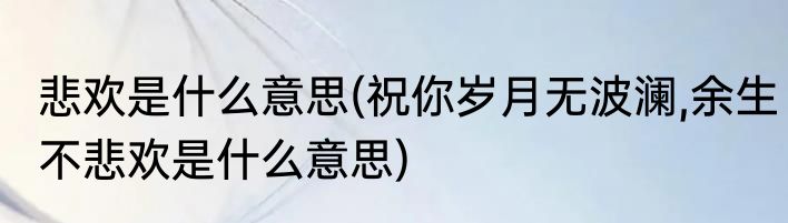 悲欢是什么意思(祝你岁月无波澜,余生不悲欢是什么意思)