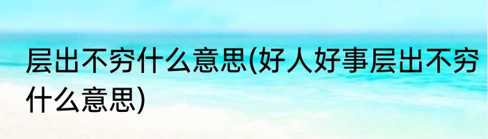 层出不穷什么意思(好人好事层出不穷什么意思)