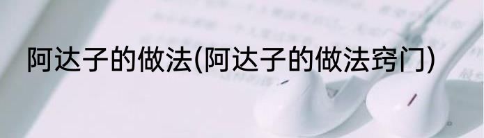 阿达子的做法(阿达子的做法窍门)