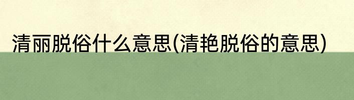 清丽脱俗什么意思(清艳脱俗的意思)