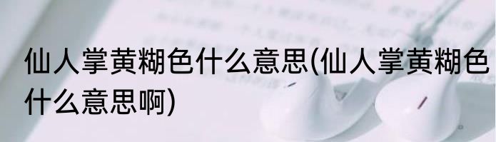 仙人掌黄糊色什么意思(仙人掌黄糊色什么意思啊)
