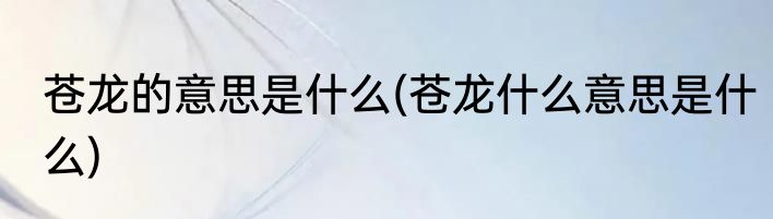 苍龙的意思是什么(苍龙什么意思是什么)