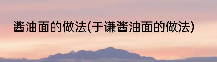 酱油面的做法(于谦酱油面的做法)