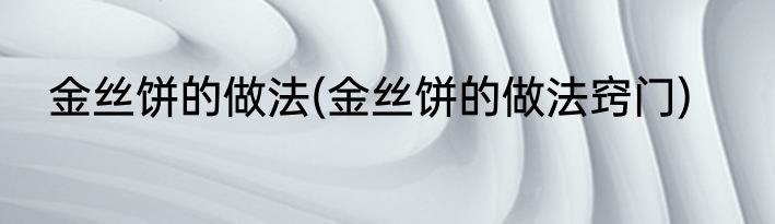 金丝饼的做法(金丝饼的做法窍门)