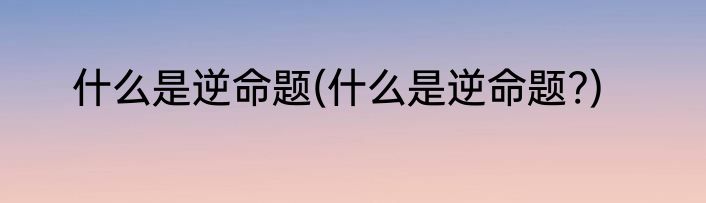 什么是逆命题(什么是逆命题?)