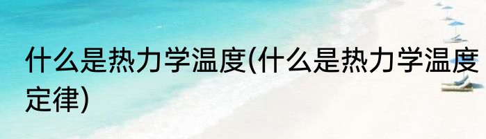 什么是热力学温度(什么是热力学温度定律)