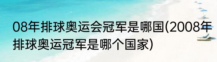 08年排球奥运会冠军是哪国(2008年排球奥运冠军是哪个国家)