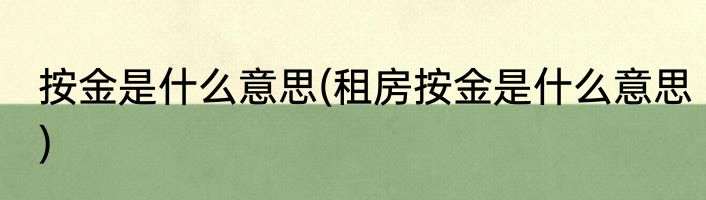 按金是什么意思(租房按金是什么意思)