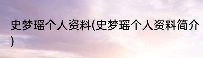 史梦瑶个人资料(史梦瑶个人资料简介)
