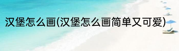 汉堡怎么画(汉堡怎么画简单又可爱)